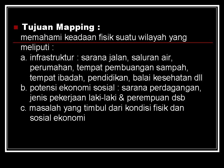 n Tujuan Mapping : memahami keadaan fisik suatu wilayah yang meliputi : a. infrastruktur