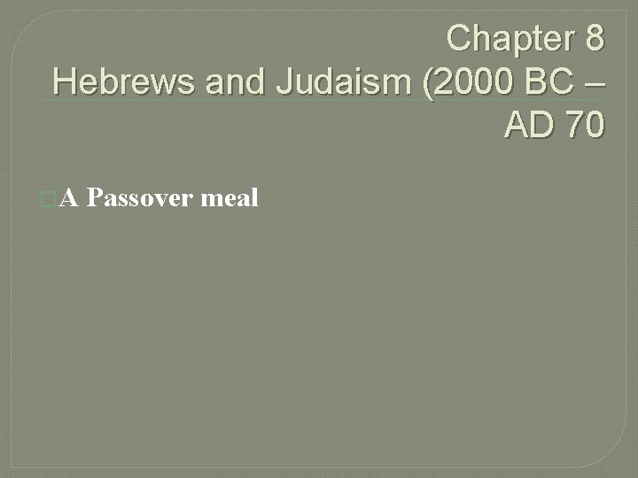 Chapter 8 Hebrews and Judaism (2000 BC – AD 70 �A Passover meal 