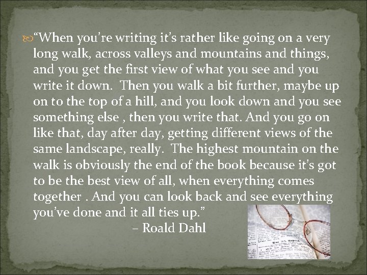  “When you’re writing it’s rather like going on a very long walk, across