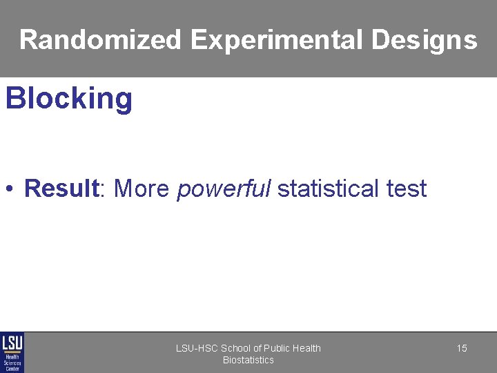 Randomized Experimental Designs Blocking • Result: More powerful statistical test LSU-HSC School of Public Randomized Experimental Designs Blocking • Result: More powerful statistical test LSU-HSC School of Public