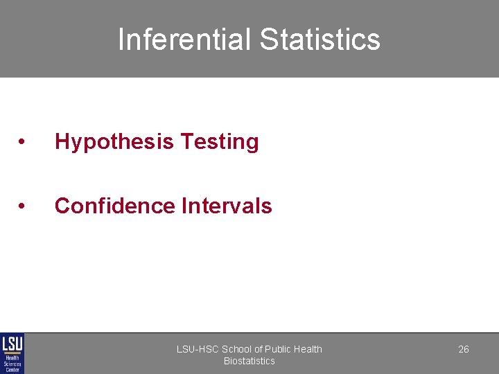 Inferential Statistics • Hypothesis Testing • Confidence Intervals LSU-HSC School of Public Health Biostatistics Inferential Statistics • Hypothesis Testing • Confidence Intervals LSU-HSC School of Public Health Biostatistics