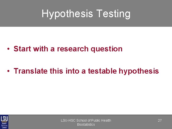 Hypothesis Testing • Start with a research question • Translate this into a testable Hypothesis Testing • Start with a research question • Translate this into a testable