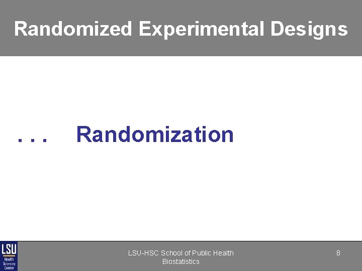Randomized Experimental Designs . . . Randomization LSU-HSC School of Public Health Biostatistics 8 Randomized Experimental Designs . . . Randomization LSU-HSC School of Public Health Biostatistics 8