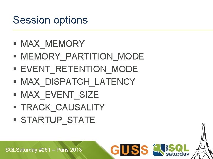 Session options § § § § MAX_MEMORY_PARTITION_MODE EVENT_RETENTION_MODE MAX_DISPATCH_LATENCY MAX_EVENT_SIZE TRACK_CAUSALITY STARTUP_STATE SQLSaturday #251