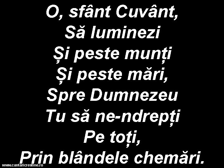 O, sfânt Cuvânt, Să luminezi Și peste munți Și peste mări, Spre Dumnezeu Tu