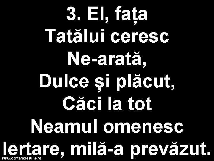 3. El, fața Tatălui ceresc Ne-arată, Dulce și plăcut, Căci la tot Neamul omenesc
