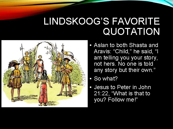 LINDSKOOG’S FAVORITE QUOTATION • Aslan to both Shasta and Aravis: “Child, ” he said,