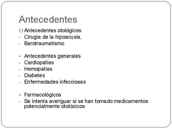 Antecedentes � Antecedentes otológicos - Cirugía de la hipoacusia, - Barotraumatismo • - Antecedentes