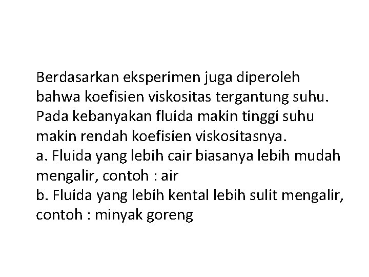 Berdasarkan eksperimen juga diperoleh bahwa koefisien viskositas tergantung suhu. Pada kebanyakan fluida makin tinggi Berdasarkan eksperimen juga diperoleh bahwa koefisien viskositas tergantung suhu. Pada kebanyakan fluida makin tinggi