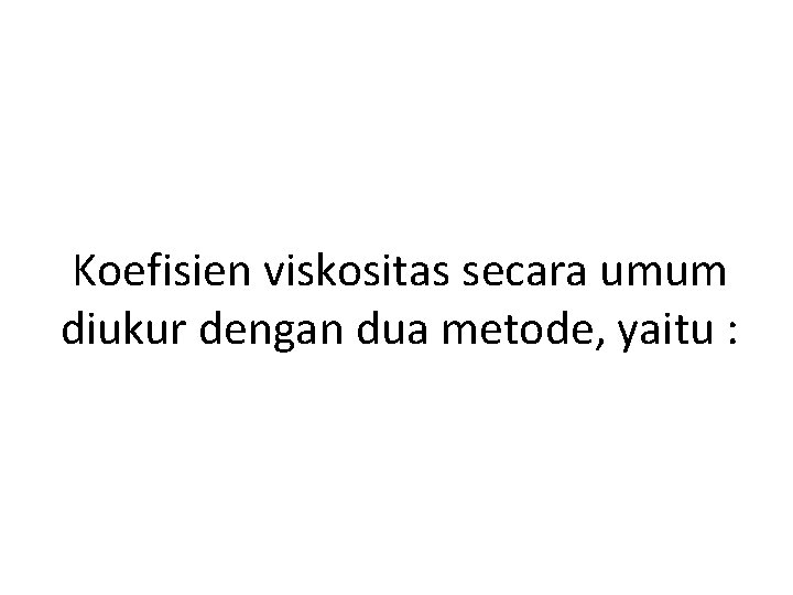 Koefisien viskositas secara umum diukur dengan dua metode, yaitu : Koefisien viskositas secara umum diukur dengan dua metode, yaitu :