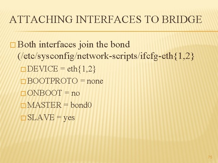 ATTACHING INTERFACES TO BRIDGE � Both interfaces join the bond (/etc/sysconfig/network-scripts/ifcfg-eth{1, 2} � DEVICE