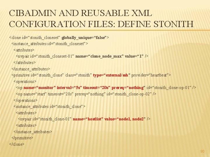 CIBADMIN AND REUSABLE XML CONFIGURATION FILES: DEFINE STONITH <clone id=“stonith_cloneset” globally_unique=“false”> <instance_attributes id=“stonith_cloneset”> <attributes>