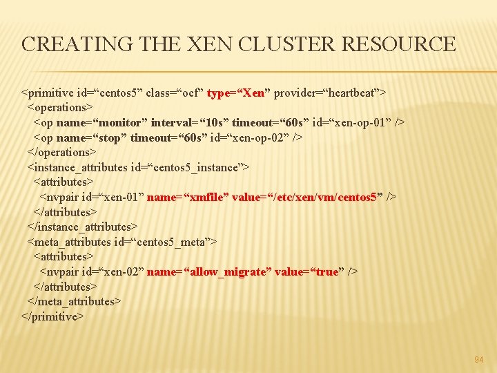 CREATING THE XEN CLUSTER RESOURCE <primitive id=“centos 5” class=“ocf” type=“Xen” provider=“heartbeat”> <operations> <op name=“monitor”
