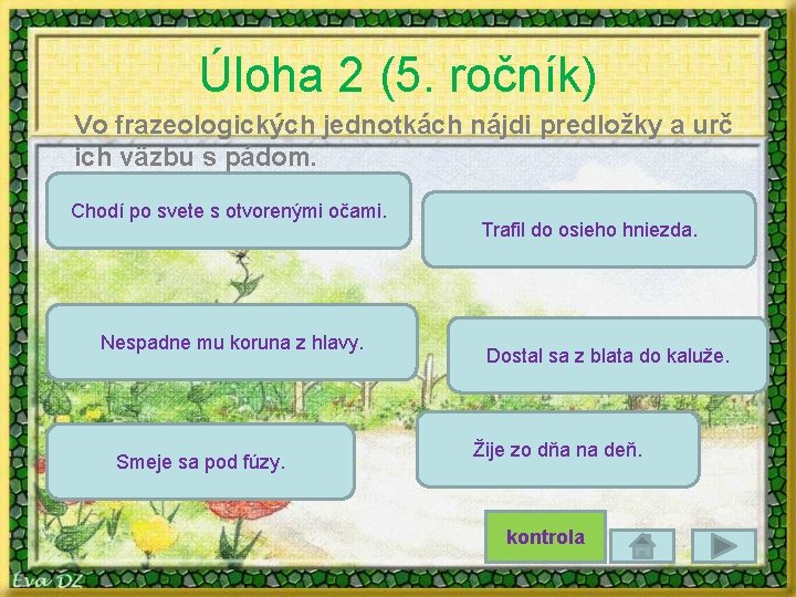 Úloha 2 (5. ročník) Vo frazeologických jednotkách nájdi predložky a urč ich väzbu s