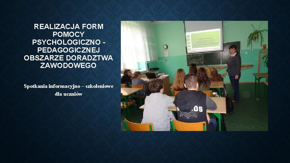 REALIZACJA FORM POMOCY PSYCHOLOGICZNO PEDAGOGICZNEJ OBSZARZE DORADZTWA ZAWODOWEGO Spotkania informacyjno – szkoleniowe dla uczniów