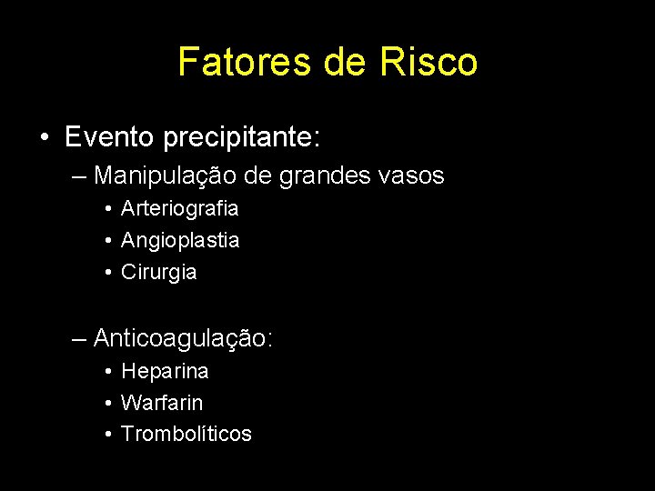 Fatores de Risco • Evento precipitante: – Manipulação de grandes vasos • Arteriografia •