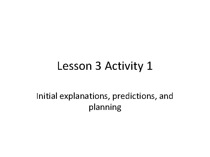Lesson 3 Activity 1 Initial explanations, predictions, and planning 