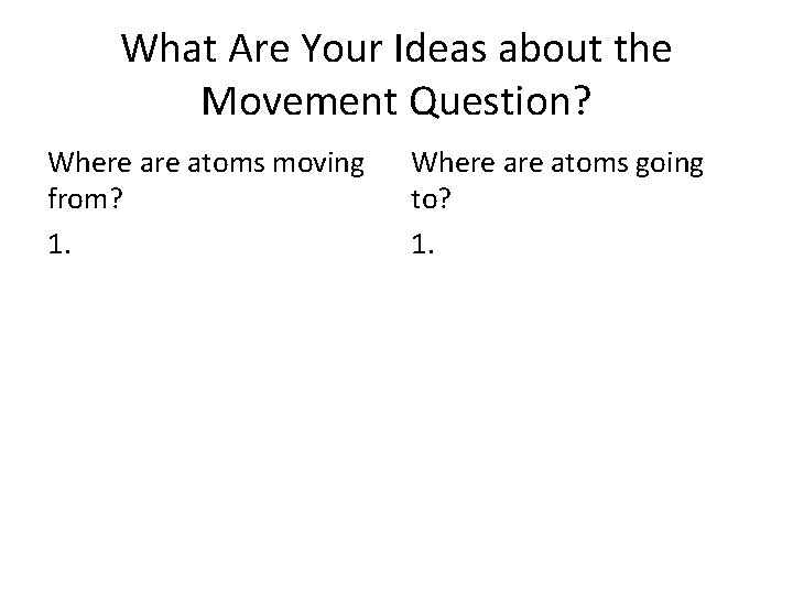 What Are Your Ideas about the Movement Question? Where atoms moving from? 1. Where
