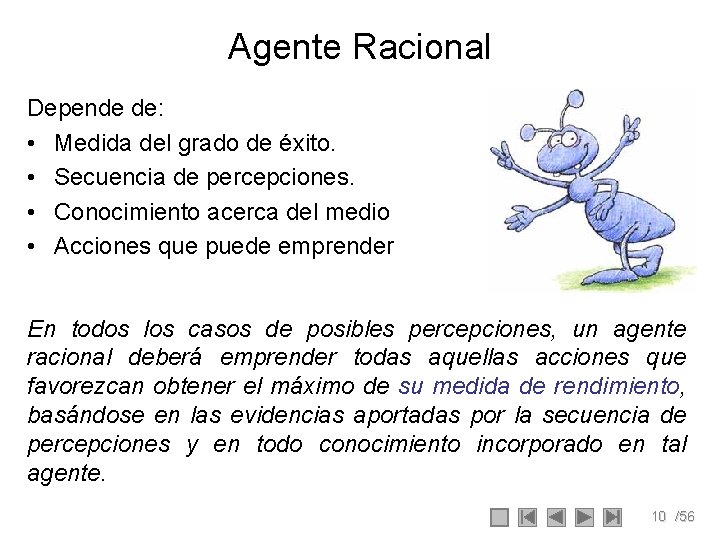 Agente Racional Depende de: • Medida del grado de éxito. • Secuencia de percepciones. Agente Racional Depende de: • Medida del grado de éxito. • Secuencia de percepciones.