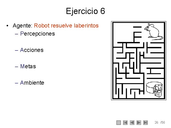 Ejercicio 6 • Agente: Robot resuelve laberintos – Percepciones – Acciones – Metas – Ejercicio 6 • Agente: Robot resuelve laberintos – Percepciones – Acciones – Metas –