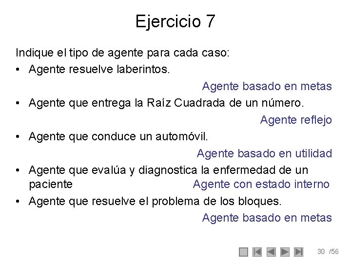 Ejercicio 7 Indique el tipo de agente para cada caso: • Agente resuelve laberintos. Ejercicio 7 Indique el tipo de agente para cada caso: • Agente resuelve laberintos.