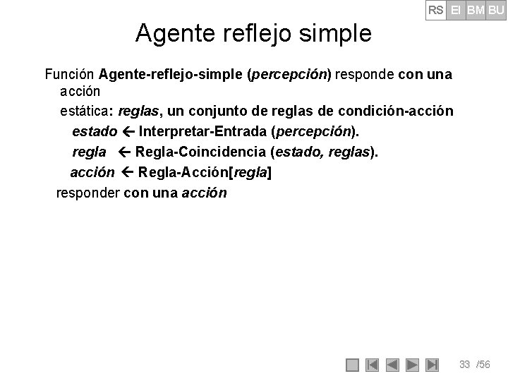 RS EI BM BU Agente reflejo simple Función Agente-reflejo-simple (percepción) responde con una acción RS EI BM BU Agente reflejo simple Función Agente-reflejo-simple (percepción) responde con una acción