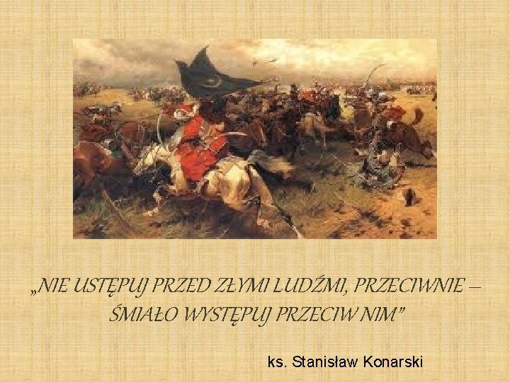 „NIE USTĘPUJ PRZED ZŁYMI LUDŹMI, PRZECIWNIE – ŚMIAŁO WYSTĘPUJ PRZECIW NIM” ks. Stanisław Konarski