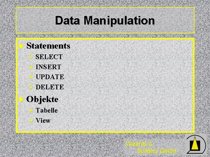 Data Manipulation l Statements Ø SELECT Ø INSERT Ø UPDATE Ø DELETE l Objekte