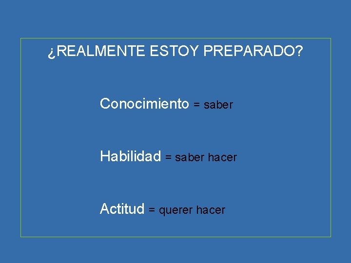 ¿REALMENTE ESTOY PREPARADO? Conocimiento = saber Habilidad = saber hacer Actitud = querer hacer