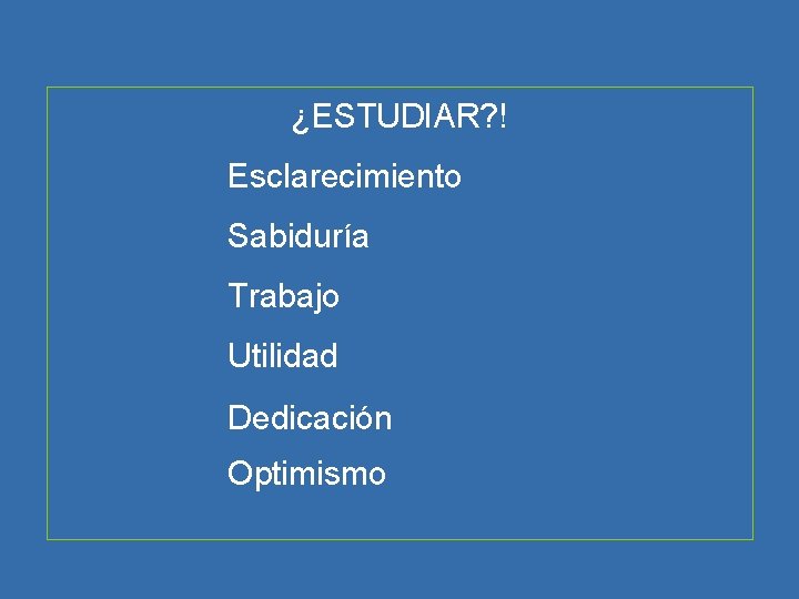 ¿ESTUDIAR? ! Esclarecimiento Sabiduría Trabajo Utilidad Dedicación Optimismo 