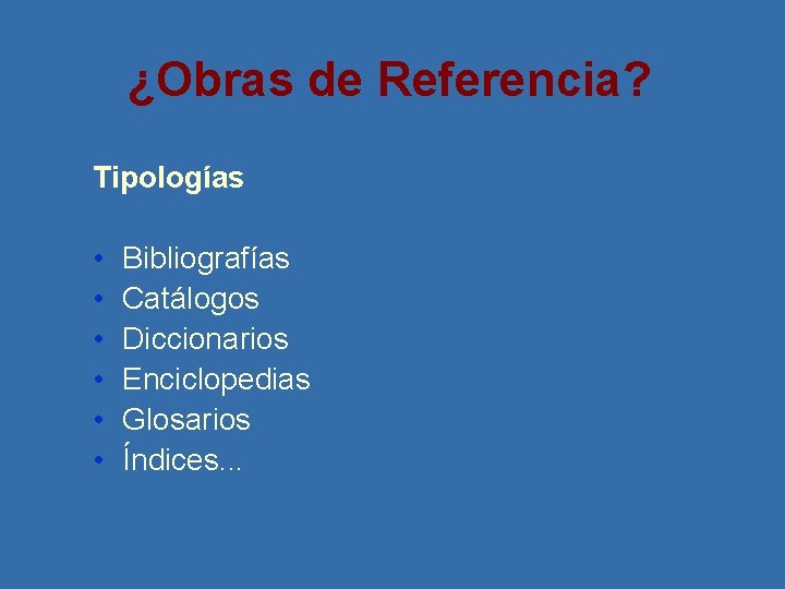 ¿Obras de Referencia? Tipologías • • • Bibliografías Catálogos Diccionarios Enciclopedias Glosarios Índices. .