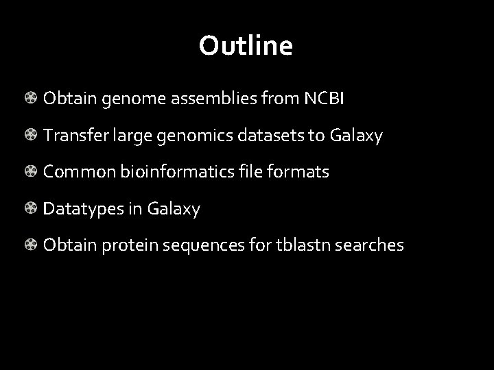 Outline Obtain genome assemblies from NCBI Transfer large genomics datasets to Galaxy Common bioinformatics