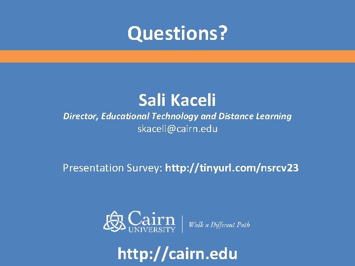 Questions? Sali Kaceli Director, Educational Technology and Distance Learning skaceli@cairn. edu Presentation Survey: http: