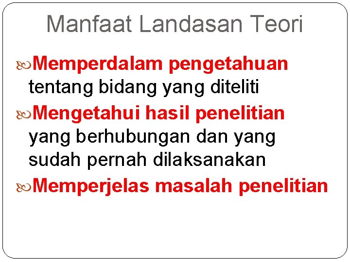 Manfaat Landasan Teori Memperdalam pengetahuan tentang bidang yang diteliti Mengetahui hasil penelitian yang berhubungan