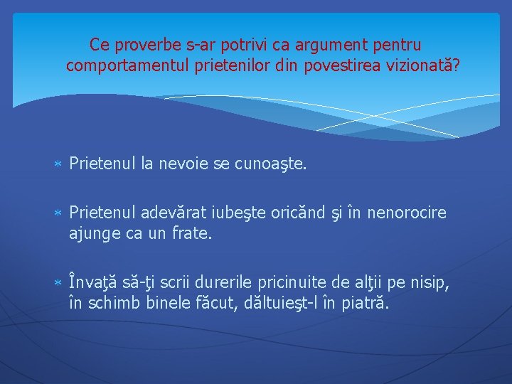 Ce proverbe s-ar potrivi ca argument pentru comportamentul prietenilor din povestirea vizionată? Prietenul la