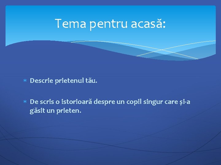 Tema pentru acasă: Descrie prietenul tău. De scris o istorioară despre un copil singur