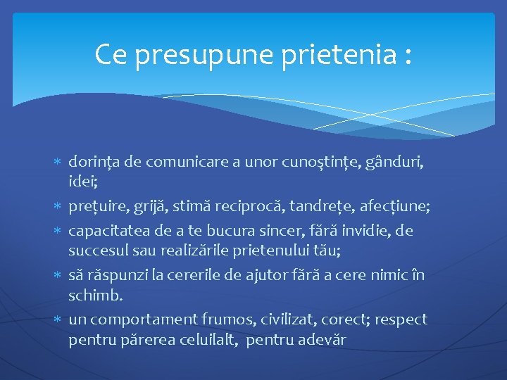 Ce presupune prietenia : dorința de comunicare a unor cunoştințe, gânduri, idei; prețuire, grijă,