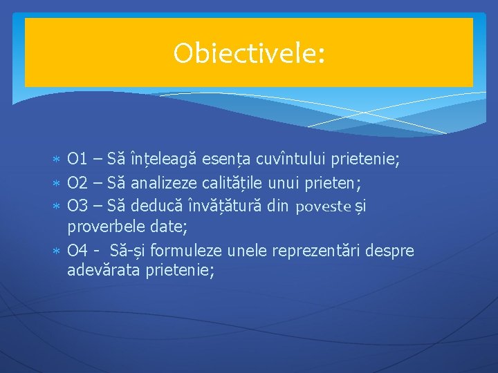 Obiectivele: O 1 – Să înțeleagă esența cuvîntului prietenie; O 2 – Să analizeze