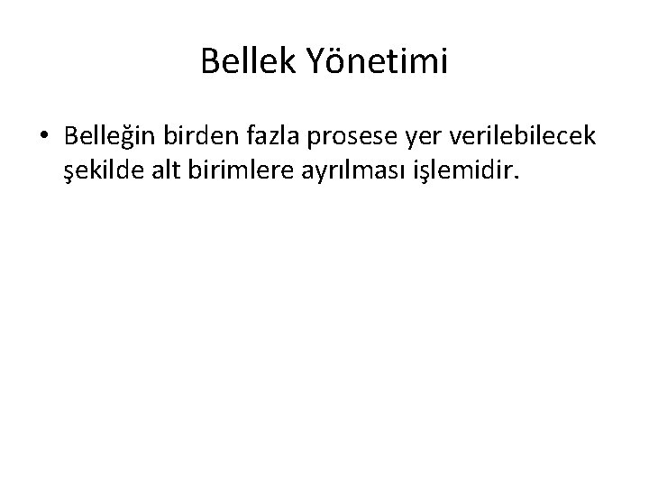 Bellek Yönetimi • Belleğin birden fazla prosese yer verilebilecek şekilde alt birimlere ayrılması işlemidir.