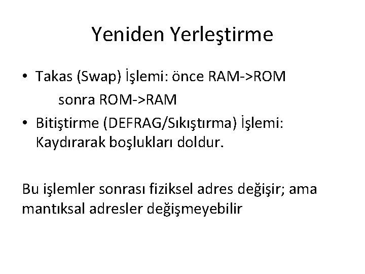 Yeniden Yerleştirme • Takas (Swap) İşlemi: önce RAM->ROM sonra ROM->RAM • Bitiştirme (DEFRAG/Sıkıştırma) İşlemi: