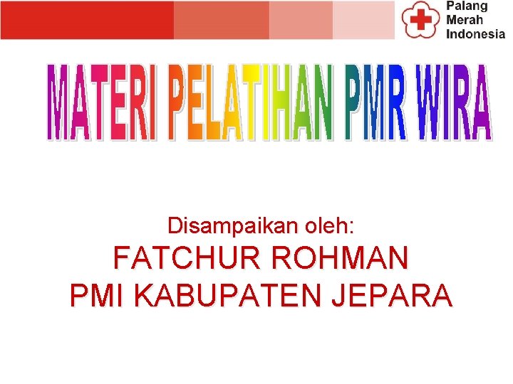 Disampaikan oleh: FATCHUR ROHMAN PMI KABUPATEN JEPARA 