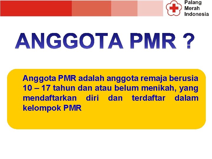 Anggota PMR adalah anggota remaja berusia 10 – 17 tahun dan atau belum menikah,