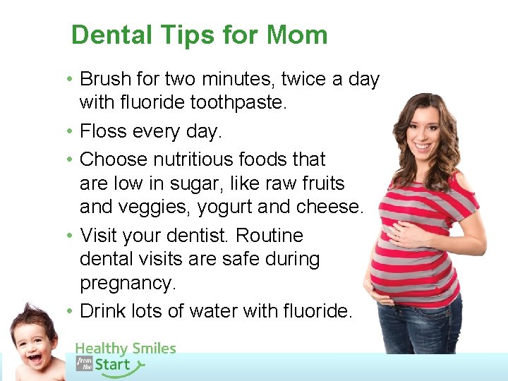 Dental Tips for Mom • Brush for two minutes, twice a day with fluoride