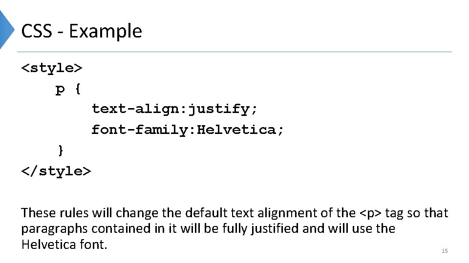 CSS - Example <style> p { text-align: justify; font-family: Helvetica; } </style> These rules