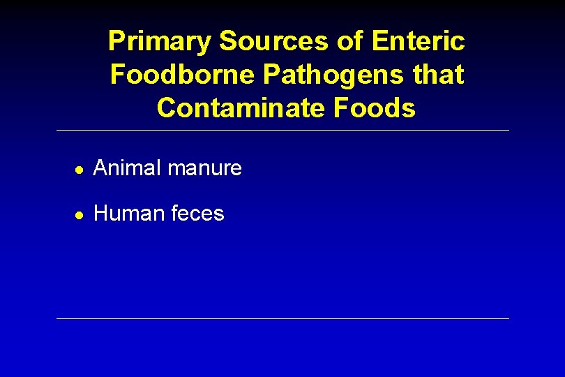 Primary Sources of Enteric Foodborne Pathogens that Contaminate Foods ● Animal manure ● Human