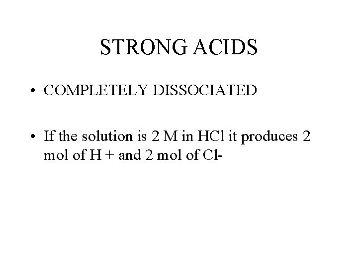 STRONG ACIDS • COMPLETELY DISSOCIATED • If the solution is 2 M in HCl