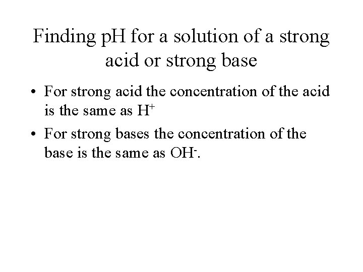 Finding p. H for a solution of a strong acid or strong base •