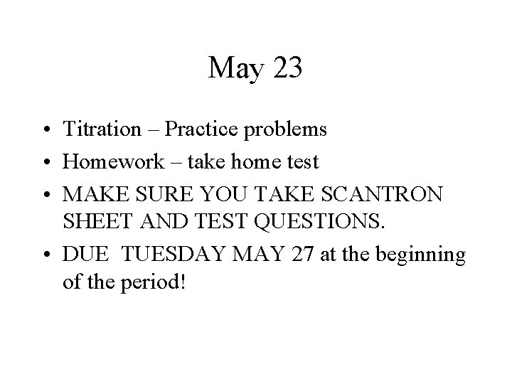 May 23 • Titration – Practice problems • Homework – take home test •