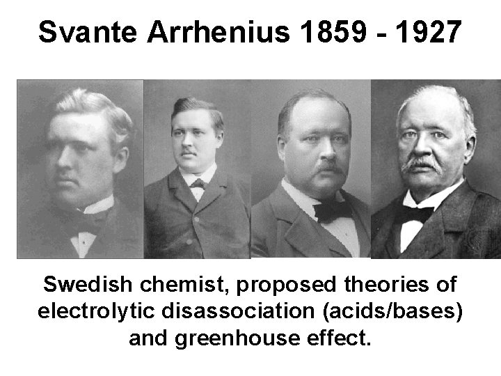 Svante Arrhenius 1859 - 1927 Swedish chemist, proposed theories of electrolytic disassociation (acids/bases) and