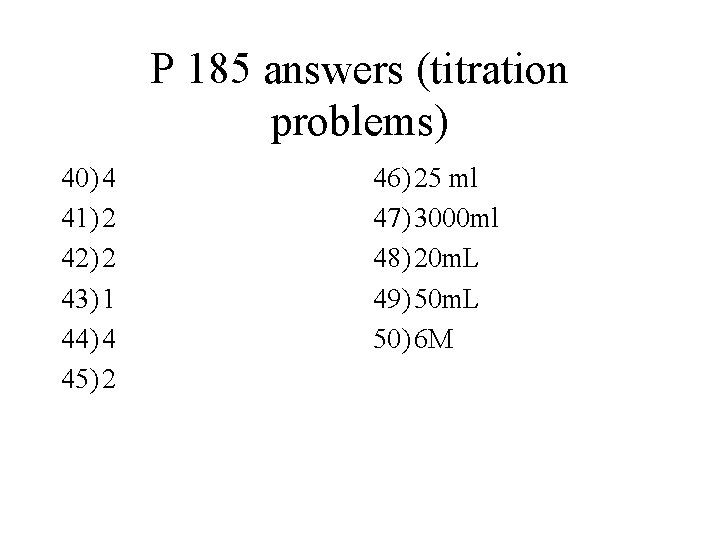 P 185 answers (titration problems) 40) 4 41) 2 42) 2 43) 1 44)